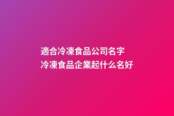 適合冷凍食品公司名字 冷凍食品企業起什么名好-第1張-公司起名-玄機派